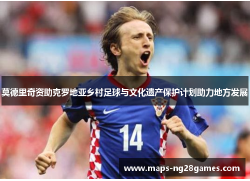 莫德里奇资助克罗地亚乡村足球与文化遗产保护计划助力地方发展