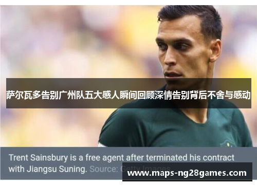 萨尔瓦多告别广州队五大感人瞬间回顾深情告别背后不舍与感动