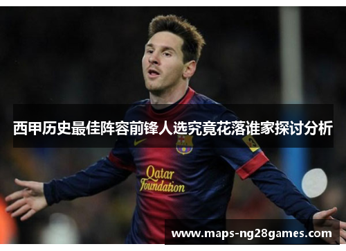 西甲历史最佳阵容前锋人选究竟花落谁家探讨分析 西甲历史最佳阵容前锋人选究竟花落谁家探讨分析