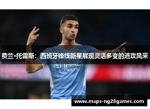 费兰·托雷斯:西班牙锋线新星展现灵活多变的进攻风采 费兰·托雷斯:西班牙锋线新星展现灵活多变的进攻风采