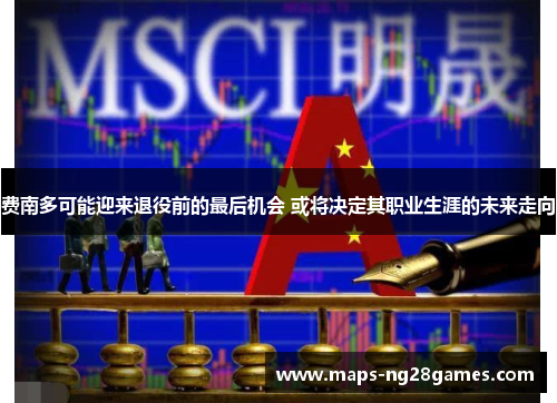 费南多可能迎来退役前的最后机会 或将决定其职业生涯的未来走向