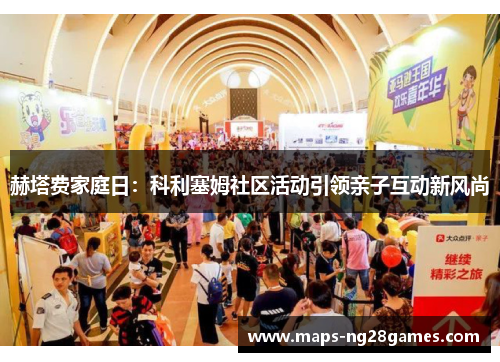 赫塔费家庭日:科利塞姆社区活动引领亲子互动新风尚 赫塔费家庭日:科利塞姆社区活动引领亲子互动新风尚