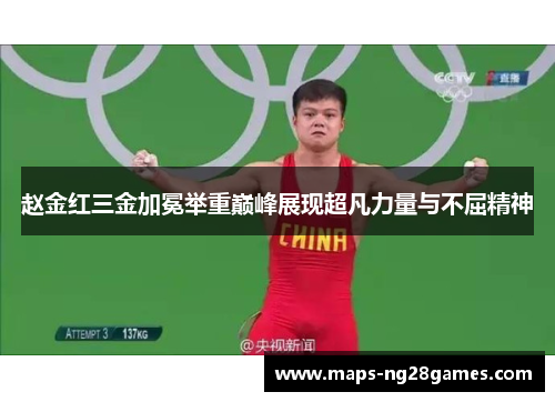 赵金红三金加冕举重巅峰展现超凡力量与不屈精神 赵金红三金加冕举重巅峰展现超凡力量与不屈精神