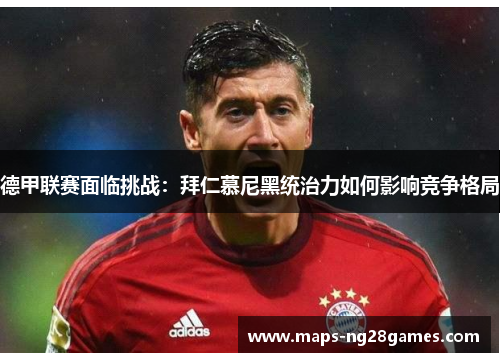 德甲联赛面临挑战：拜仁慕尼黑统治力如何影响竞争格局