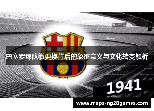 巴塞罗那队徽更换背后的象征意义与文化转变解析