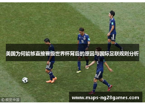 美国为何能够直接晋级世界杯背后的原因与国际足联规则分析 美国为何能够直接晋级世界杯背后的原因与国际足联规则分析
