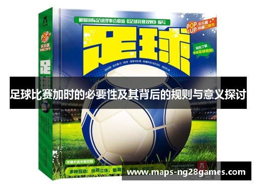 足球比赛加时的必要性及其背后的规则与意义探讨 足球比赛加时的必要性及其背后的规则与意义探讨