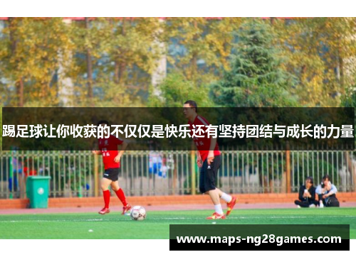 踢足球让你收获的不仅仅是快乐还有坚持团结与成长的力量