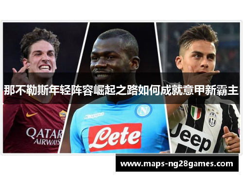 那不勒斯年轻阵容崛起之路如何成就意甲新霸主 那不勒斯年轻阵容崛起之路如何成就意甲新霸主