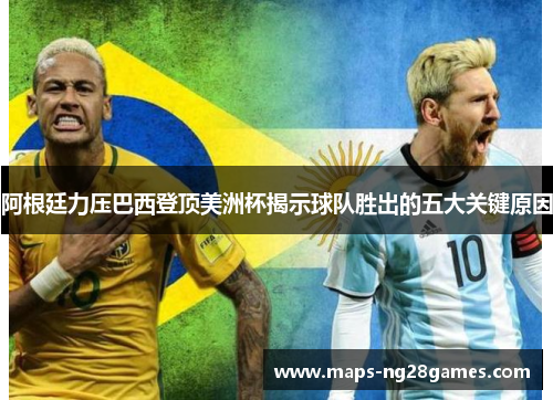 阿根廷力压巴西登顶美洲杯揭示球队胜出的五大关键原因