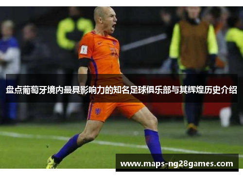 盘点葡萄牙境内最具影响力的知名足球俱乐部与其辉煌历史介绍