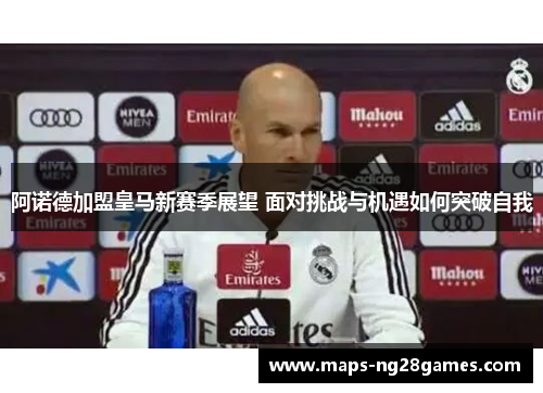 阿诺德加盟皇马新赛季展望 面对挑战与机遇如何突破自我 阿诺德加盟皇马新赛季展望 面对挑战与机遇如何突破自我