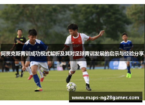 阿贾克斯青训成功模式解析及其对足球青训发展的启示与经验分享 阿贾克斯青训成功模式解析及其对足球青训发展的启示与经验分享