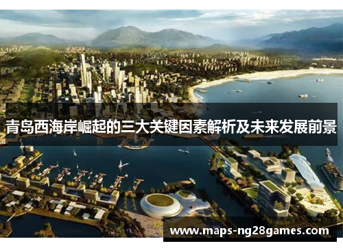 青岛西海岸崛起的三大关键因素解析及未来发展前景 青岛西海岸崛起的三大关键因素解析及未来发展前景