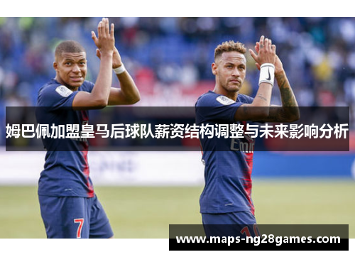 姆巴佩加盟皇马后球队薪资结构调整与未来影响分析 姆巴佩加盟皇马后球队薪资结构调整与未来影响分析