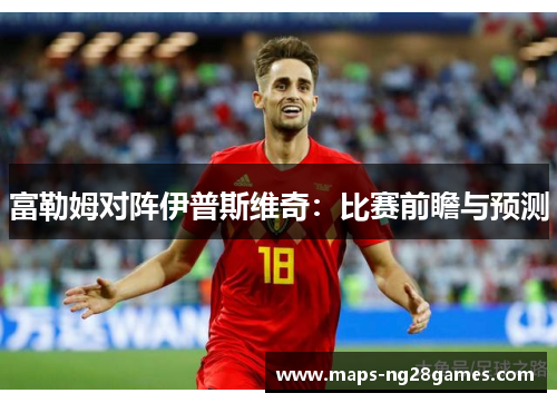 富勒姆对阵伊普斯维奇：比赛前瞻与预测