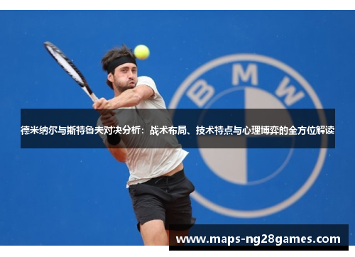 德米纳尔与斯特鲁夫对决分析：战术布局、技术特点与心理博弈的全方位解读