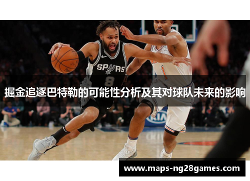 掘金追逐巴特勒的可能性分析及其对球队未来的影响