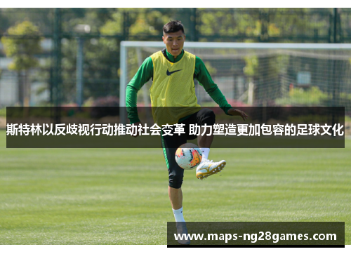 斯特林以反歧视行动推动社会变革 助力塑造更加包容的足球文化