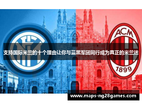 支持国际米兰的十个理由让你与蓝黑军团同行成为真正的米兰迷