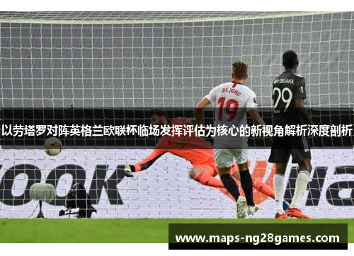 以劳塔罗对阵英格兰欧联杯临场发挥评估为核心的新视角解析深度剖析